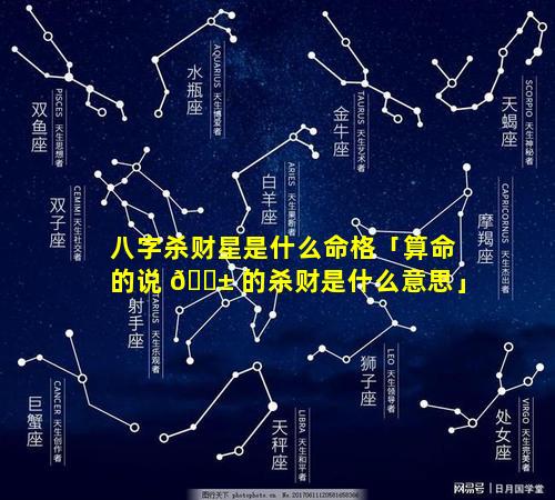 八字杀财星是什么命格「算命的说 🐱 的杀财是什么意思」